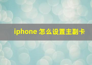 iphone 怎么设置主副卡